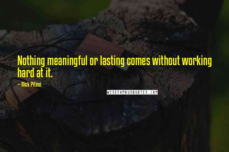 Rick Pitino Quotes: Nothing meaningful or lasting comes without working hard at it.