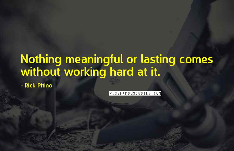 Rick Pitino Quotes: Nothing meaningful or lasting comes without working hard at it.