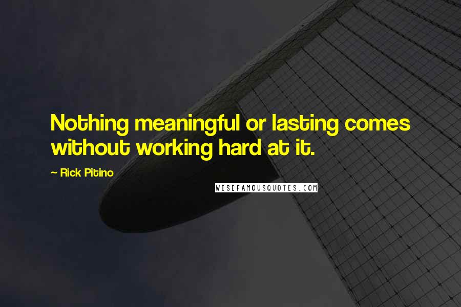 Rick Pitino Quotes: Nothing meaningful or lasting comes without working hard at it.