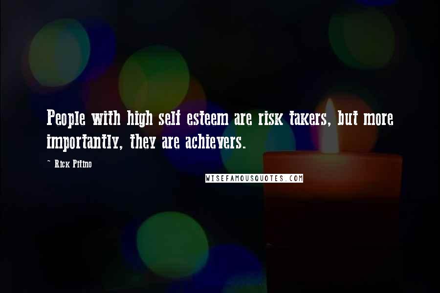 Rick Pitino Quotes: People with high self esteem are risk takers, but more importantly, they are achievers.