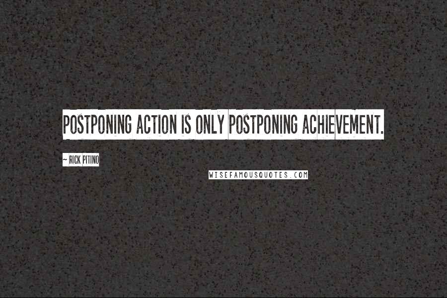 Rick Pitino Quotes: Postponing action is only postponing achievement.