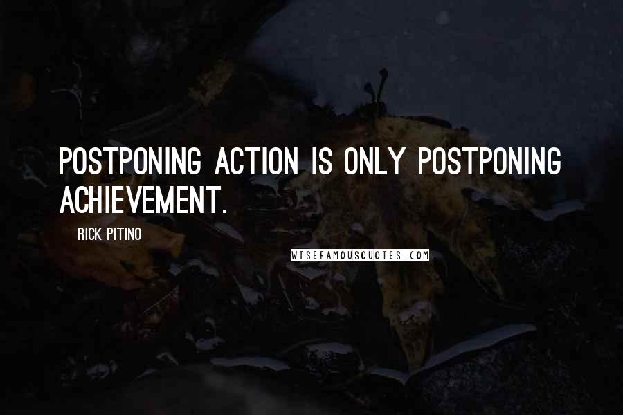 Rick Pitino Quotes: Postponing action is only postponing achievement.