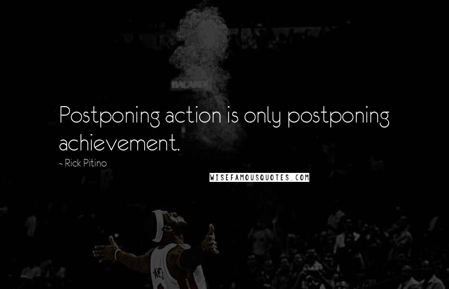 Rick Pitino Quotes: Postponing action is only postponing achievement.