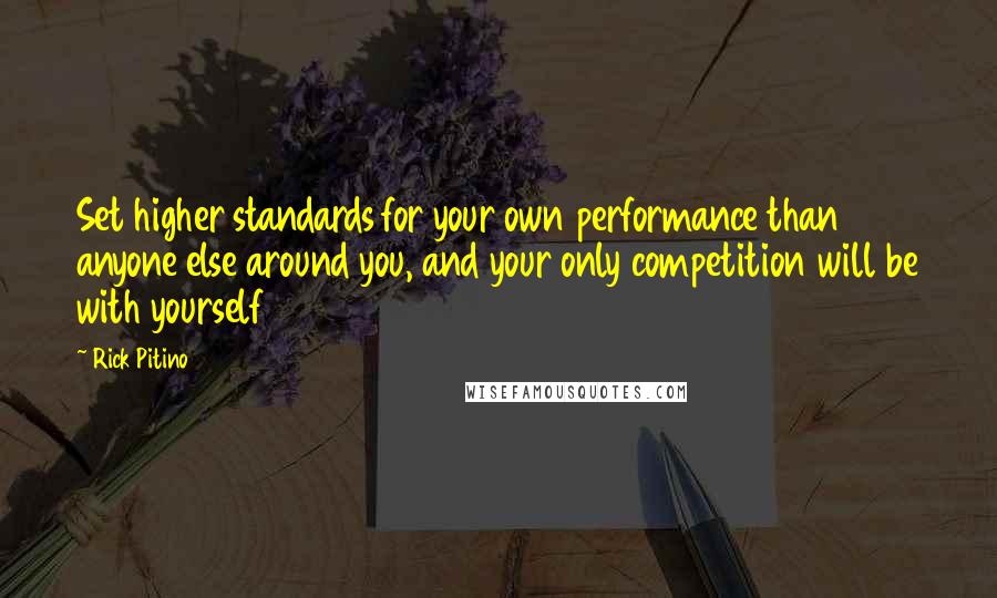 Rick Pitino Quotes: Set higher standards for your own performance than anyone else around you, and your only competition will be with yourself