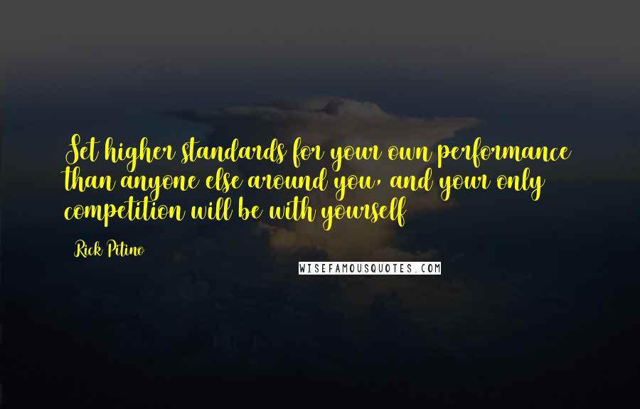 Rick Pitino Quotes: Set higher standards for your own performance than anyone else around you, and your only competition will be with yourself
