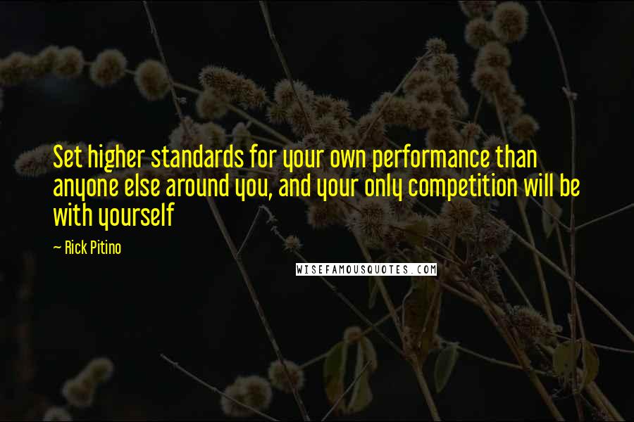 Rick Pitino Quotes: Set higher standards for your own performance than anyone else around you, and your only competition will be with yourself
