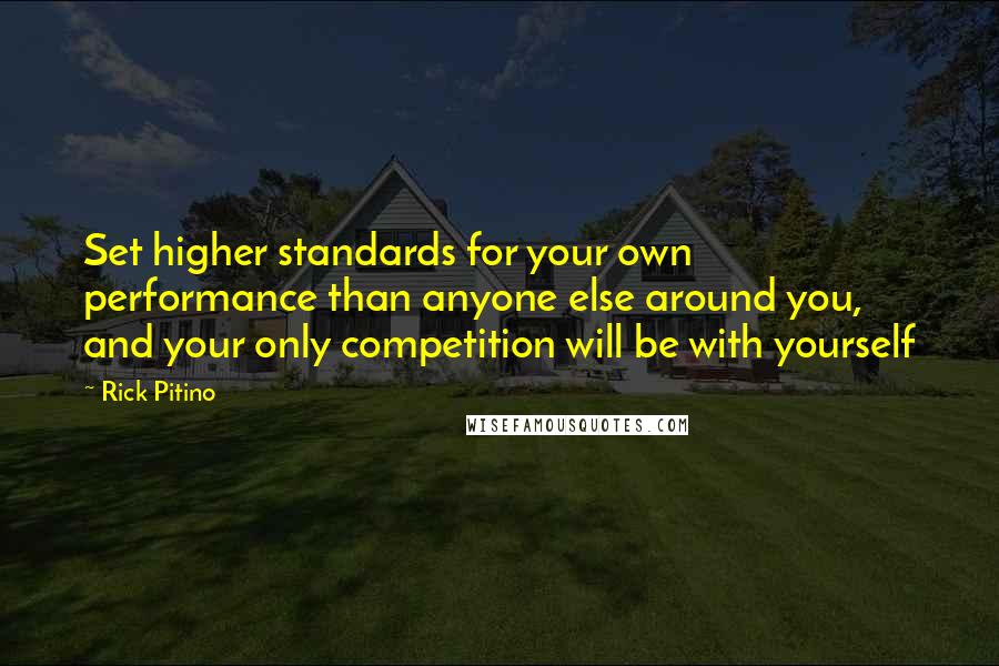 Rick Pitino Quotes: Set higher standards for your own performance than anyone else around you, and your only competition will be with yourself