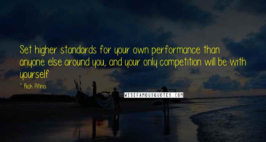 Rick Pitino Quotes: Set higher standards for your own performance than anyone else around you, and your only competition will be with yourself