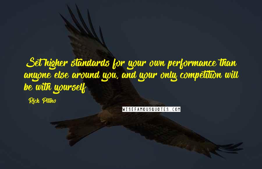 Rick Pitino Quotes: Set higher standards for your own performance than anyone else around you, and your only competition will be with yourself