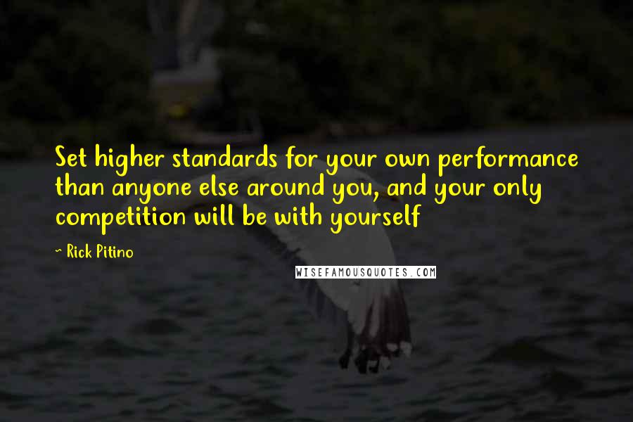 Rick Pitino Quotes: Set higher standards for your own performance than anyone else around you, and your only competition will be with yourself
