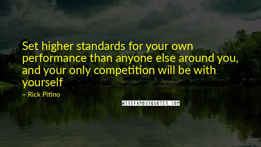 Rick Pitino Quotes: Set higher standards for your own performance than anyone else around you, and your only competition will be with yourself