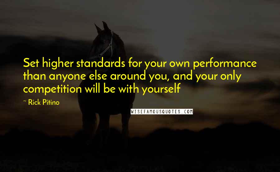 Rick Pitino Quotes: Set higher standards for your own performance than anyone else around you, and your only competition will be with yourself
