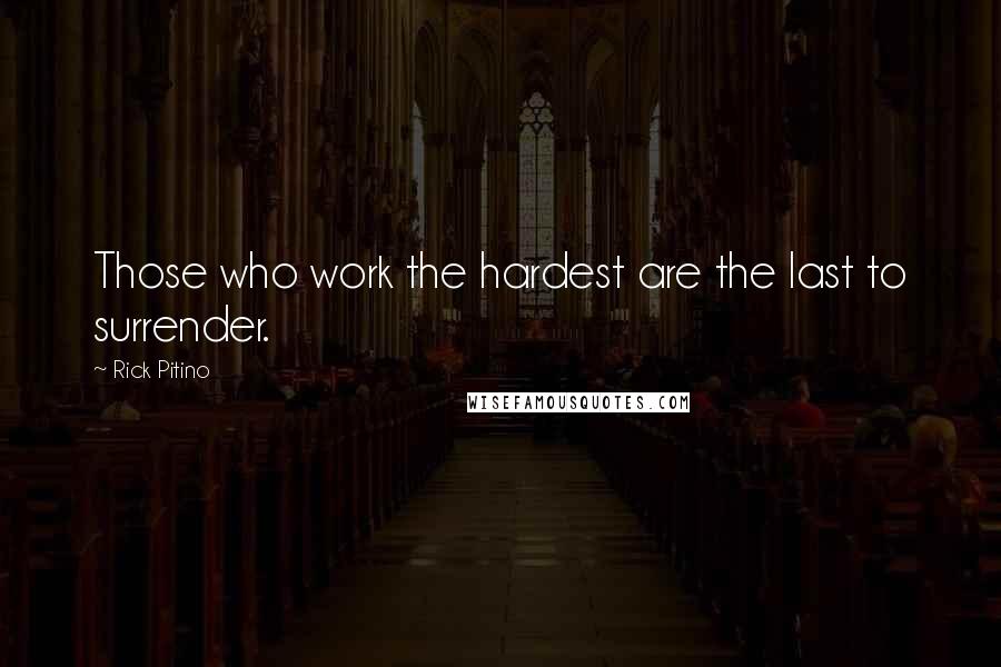 Rick Pitino Quotes: Those who work the hardest are the last to surrender.