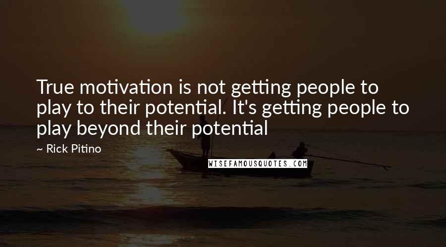 Rick Pitino Quotes: True motivation is not getting people to play to their potential. It's getting people to play beyond their potential