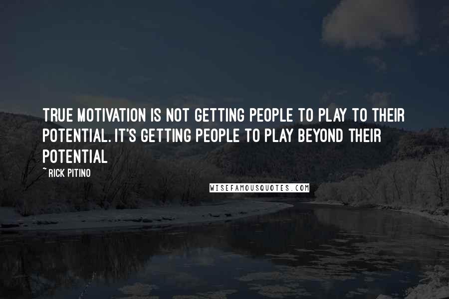 Rick Pitino Quotes: True motivation is not getting people to play to their potential. It's getting people to play beyond their potential