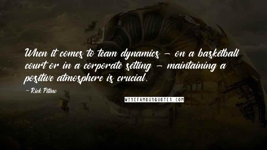 Rick Pitino Quotes: When it comes to team dynamics - on a basketball court or in a corporate setting - maintaining a positive atmosphere is crucial.