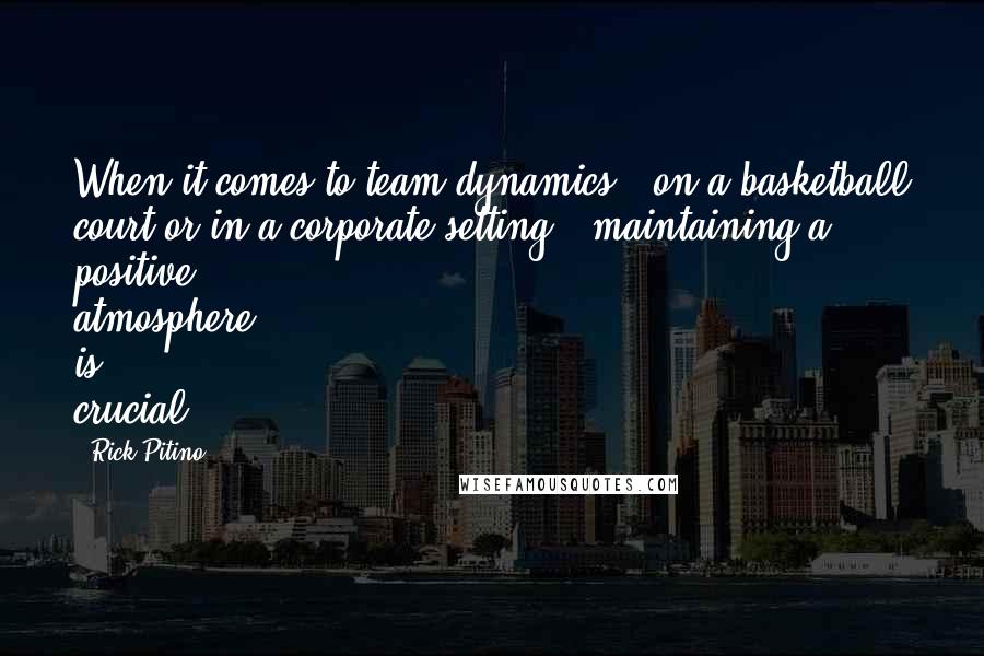 Rick Pitino Quotes: When it comes to team dynamics - on a basketball court or in a corporate setting - maintaining a positive atmosphere is crucial.