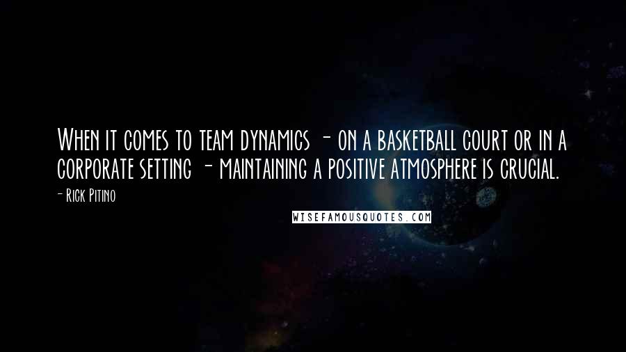 Rick Pitino Quotes: When it comes to team dynamics - on a basketball court or in a corporate setting - maintaining a positive atmosphere is crucial.