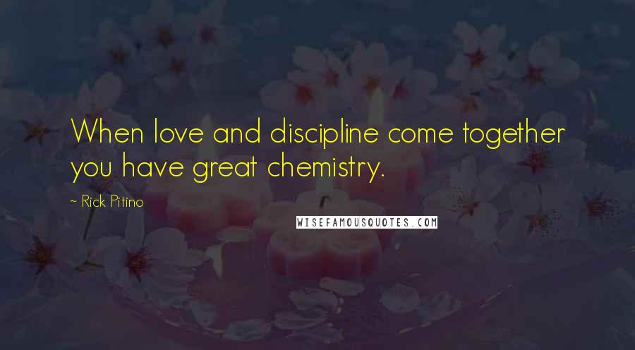 Rick Pitino Quotes: When love and discipline come together you have great chemistry.