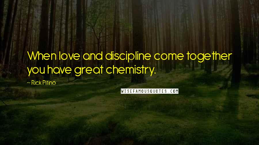 Rick Pitino Quotes: When love and discipline come together you have great chemistry.