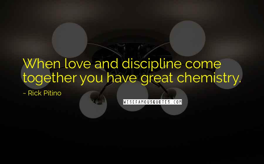 Rick Pitino Quotes: When love and discipline come together you have great chemistry.