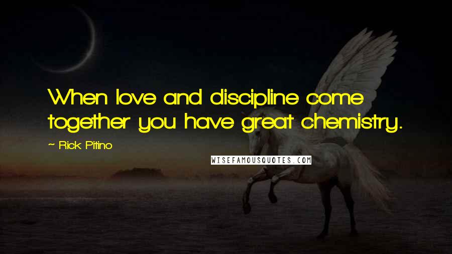 Rick Pitino Quotes: When love and discipline come together you have great chemistry.