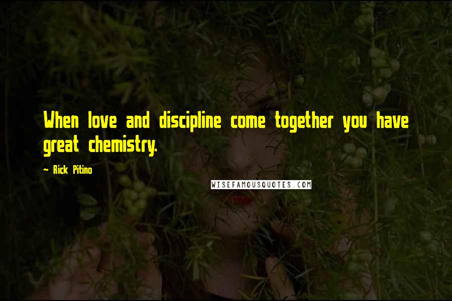 Rick Pitino Quotes: When love and discipline come together you have great chemistry.