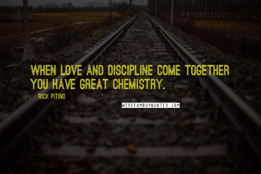 Rick Pitino Quotes: When love and discipline come together you have great chemistry.