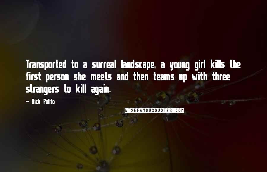 Rick Polito Quotes: Transported to a surreal landscape, a young girl kills the first person she meets and then teams up with three strangers to kill again.