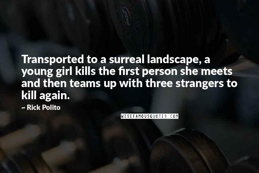 Rick Polito Quotes: Transported to a surreal landscape, a young girl kills the first person she meets and then teams up with three strangers to kill again.