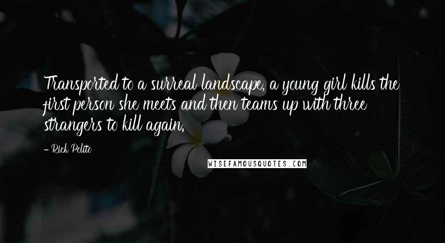 Rick Polito Quotes: Transported to a surreal landscape, a young girl kills the first person she meets and then teams up with three strangers to kill again.