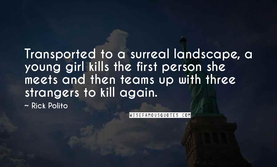 Rick Polito Quotes: Transported to a surreal landscape, a young girl kills the first person she meets and then teams up with three strangers to kill again.