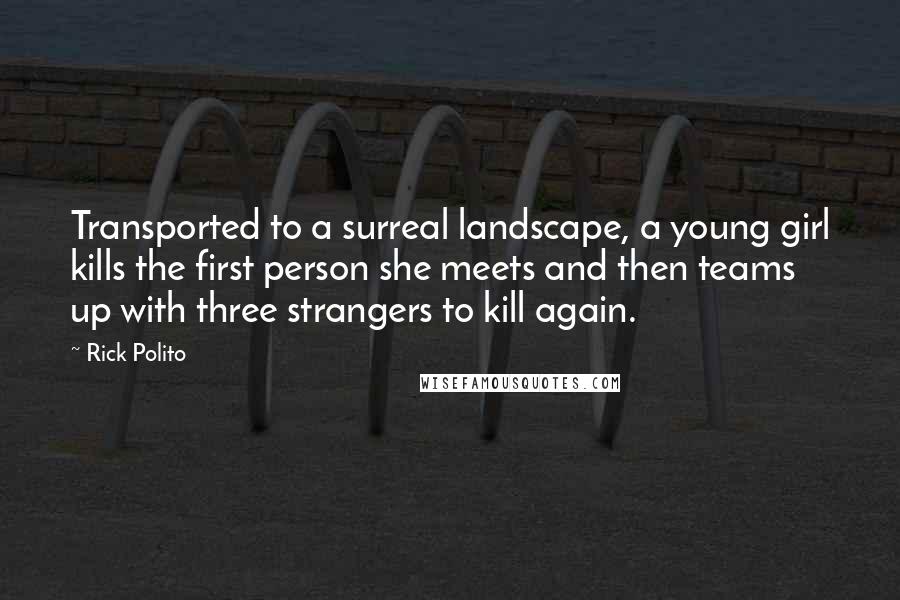 Rick Polito Quotes: Transported to a surreal landscape, a young girl kills the first person she meets and then teams up with three strangers to kill again.