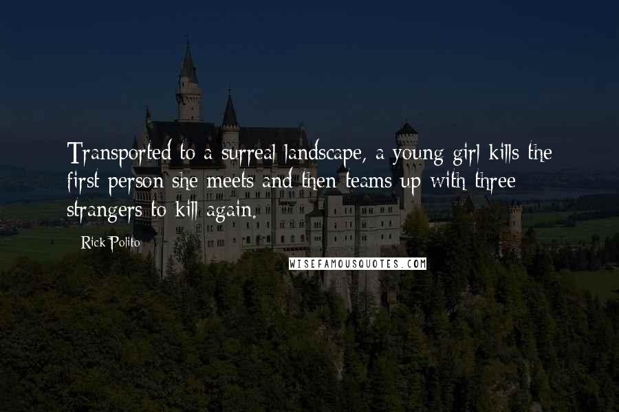 Rick Polito Quotes: Transported to a surreal landscape, a young girl kills the first person she meets and then teams up with three strangers to kill again.