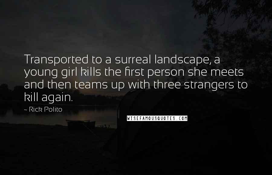 Rick Polito Quotes: Transported to a surreal landscape, a young girl kills the first person she meets and then teams up with three strangers to kill again.