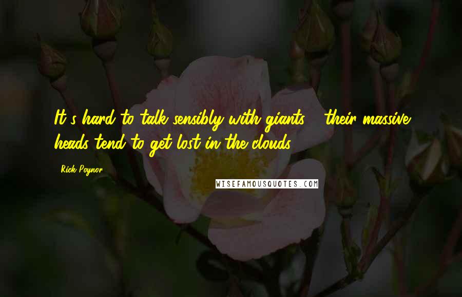 Rick Poynor Quotes: It's hard to talk sensibly with giants - their massive heads tend to get lost in the clouds