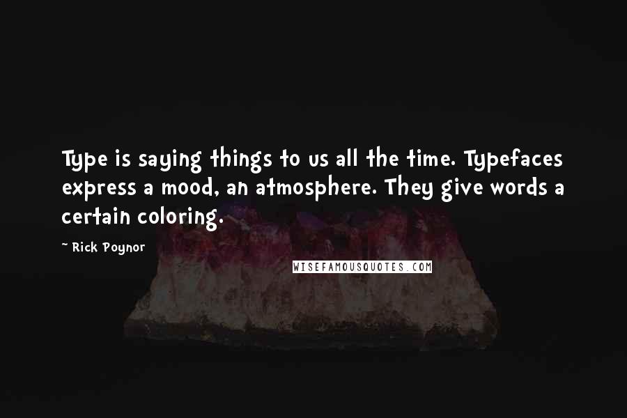 Rick Poynor Quotes: Type is saying things to us all the time. Typefaces express a mood, an atmosphere. They give words a certain coloring.