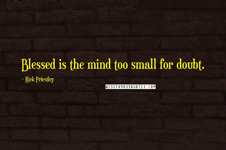 Rick Priestley Quotes: Blessed is the mind too small for doubt.