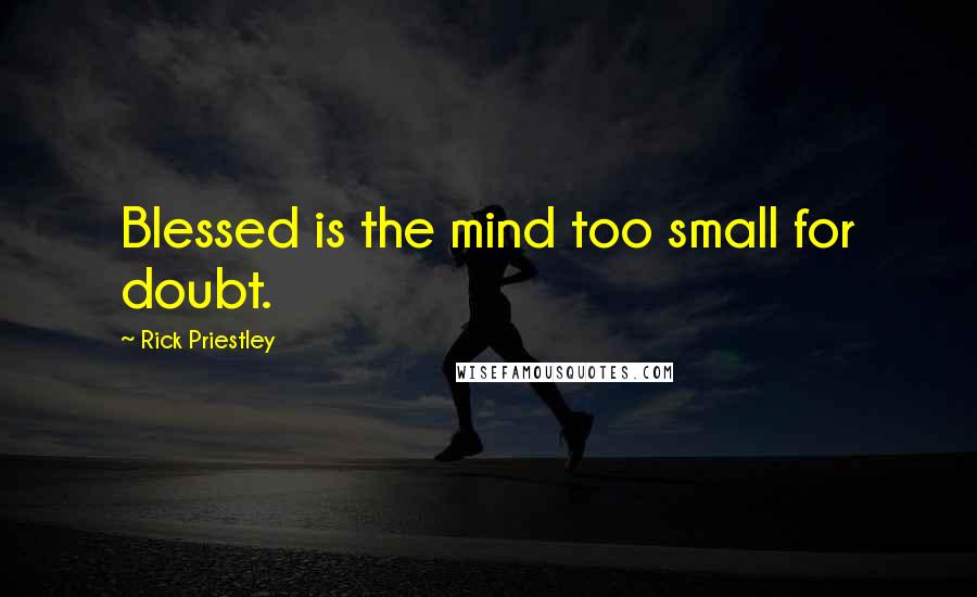 Rick Priestley Quotes: Blessed is the mind too small for doubt.