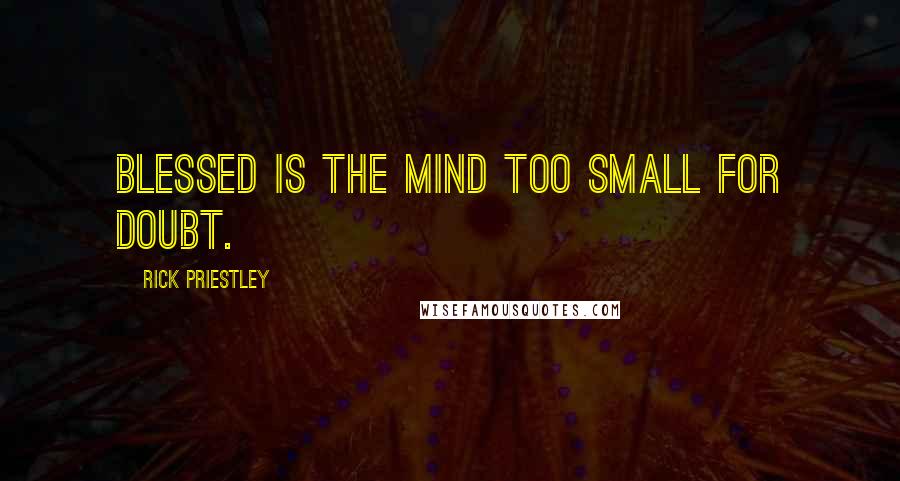 Rick Priestley Quotes: Blessed is the mind too small for doubt.