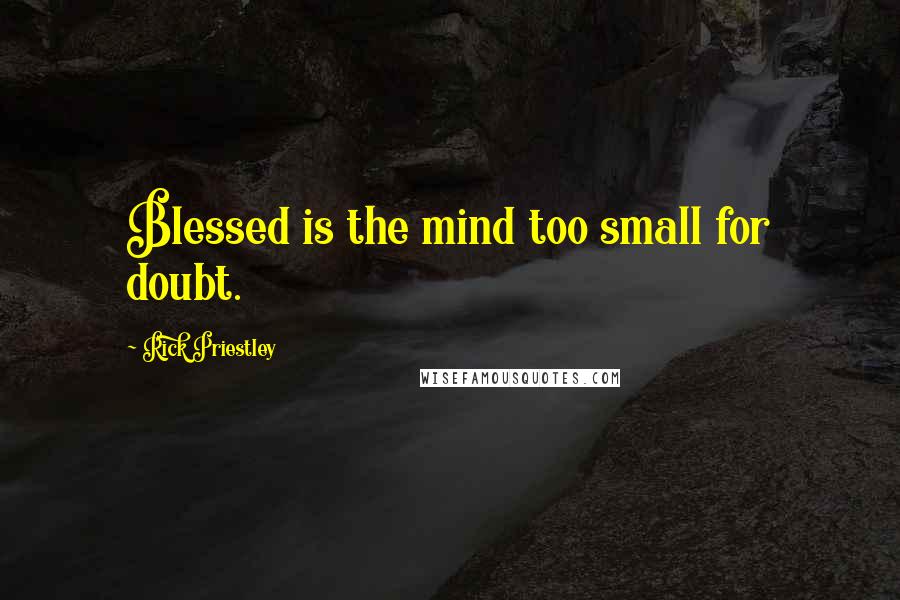 Rick Priestley Quotes: Blessed is the mind too small for doubt.