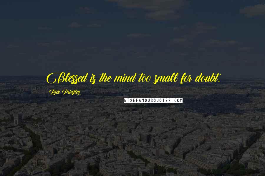 Rick Priestley Quotes: Blessed is the mind too small for doubt.