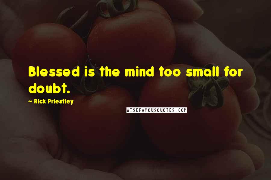 Rick Priestley Quotes: Blessed is the mind too small for doubt.