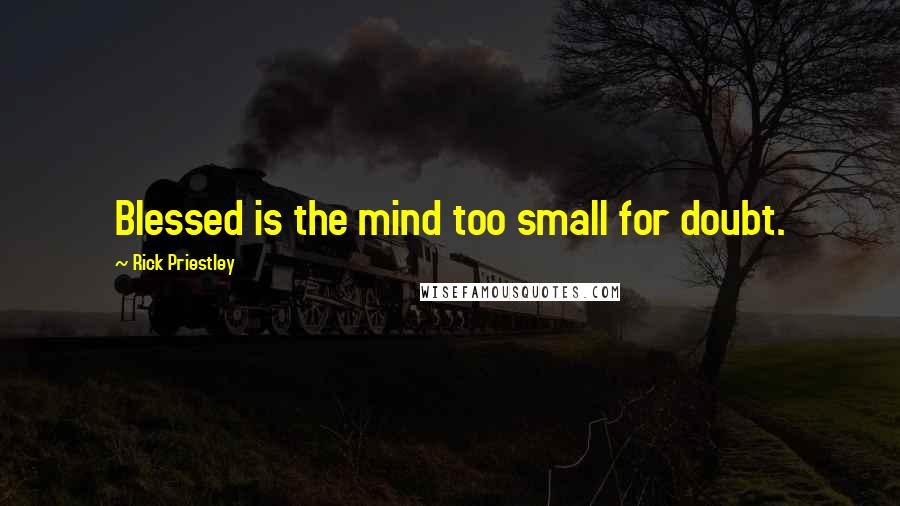 Rick Priestley Quotes: Blessed is the mind too small for doubt.