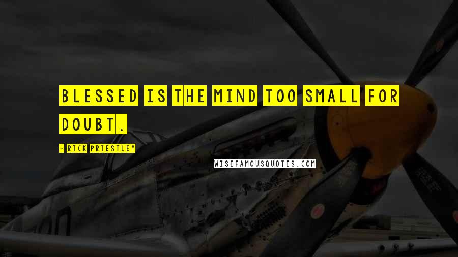 Rick Priestley Quotes: Blessed is the mind too small for doubt.