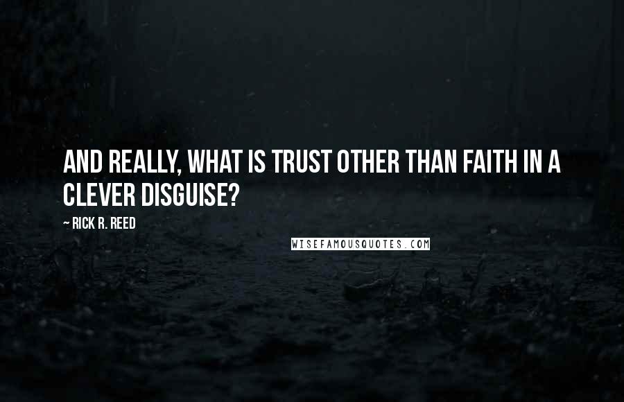 Rick R. Reed Quotes: And really, what is trust other than faith in a clever disguise?