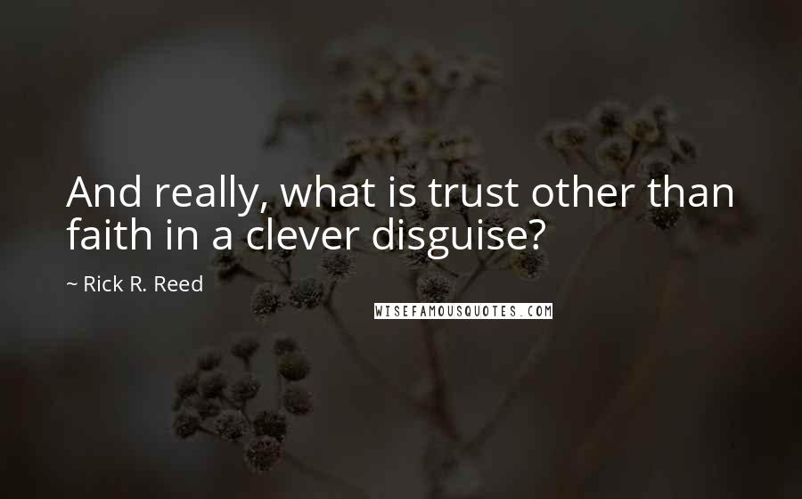 Rick R. Reed Quotes: And really, what is trust other than faith in a clever disguise?