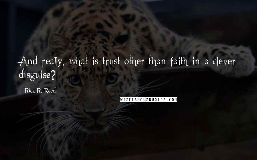 Rick R. Reed Quotes: And really, what is trust other than faith in a clever disguise?