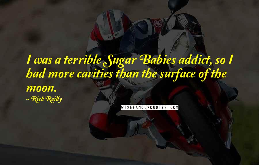 Rick Reilly Quotes: I was a terrible Sugar Babies addict, so I had more cavities than the surface of the moon.