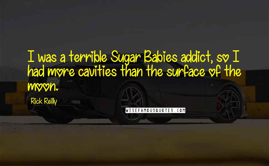 Rick Reilly Quotes: I was a terrible Sugar Babies addict, so I had more cavities than the surface of the moon.